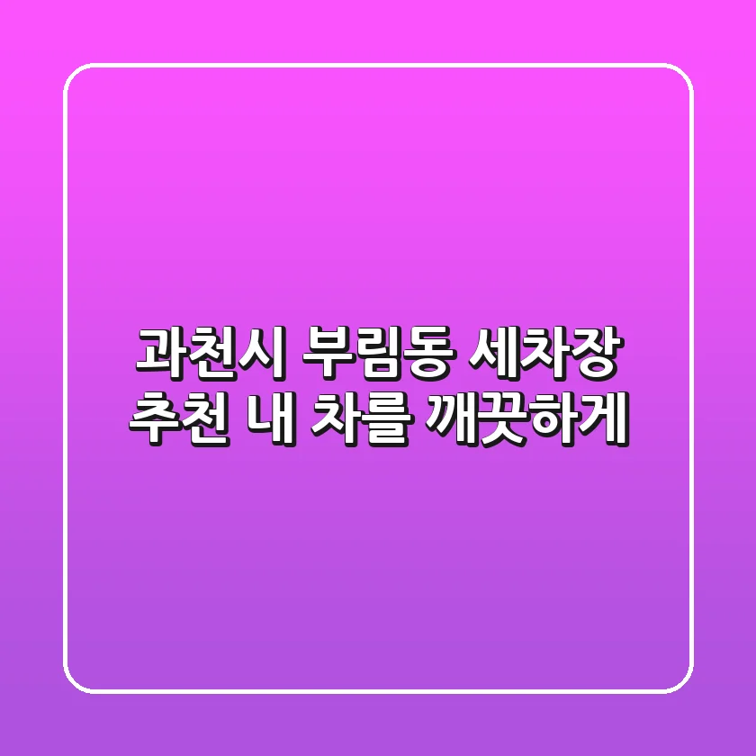 과천시 부림동 세차장 추천: 내 차를 깨끗하게!
