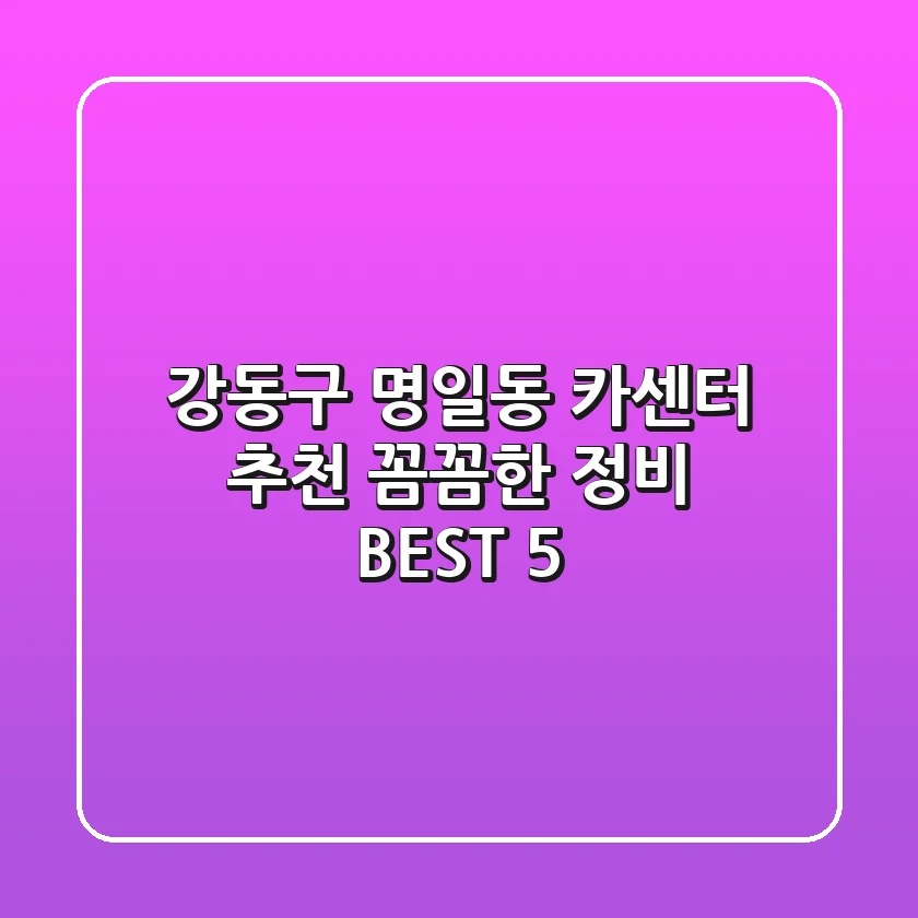 강동구 명일동 카센터 추천 | 꼼꼼한 정비 BEST 5