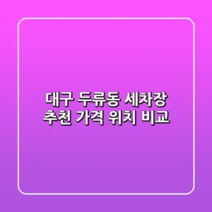 대구 두류동 세차장 추천 | 가격 & 위치 비교