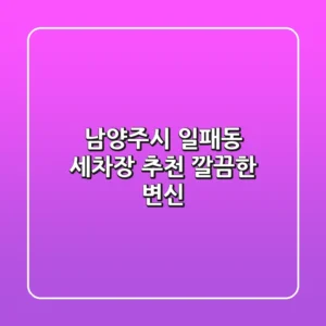 남양주시 일패동 세차장 추천: 깔끔한 변신!