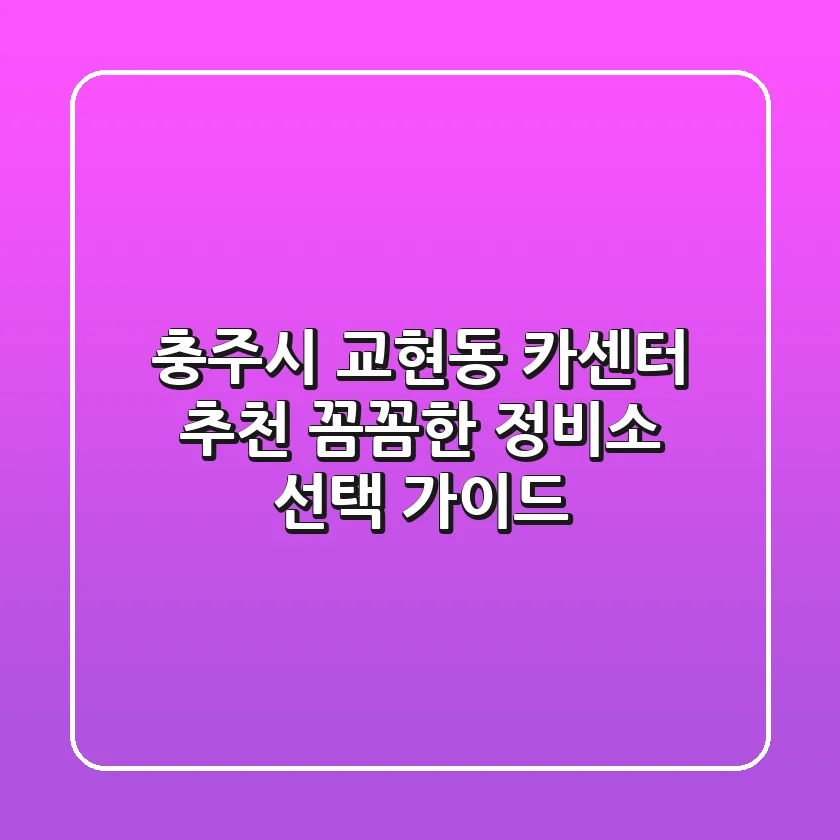 충주시 교현동 카센터 추천 | 꼼꼼한 정비소 선택 가이드
