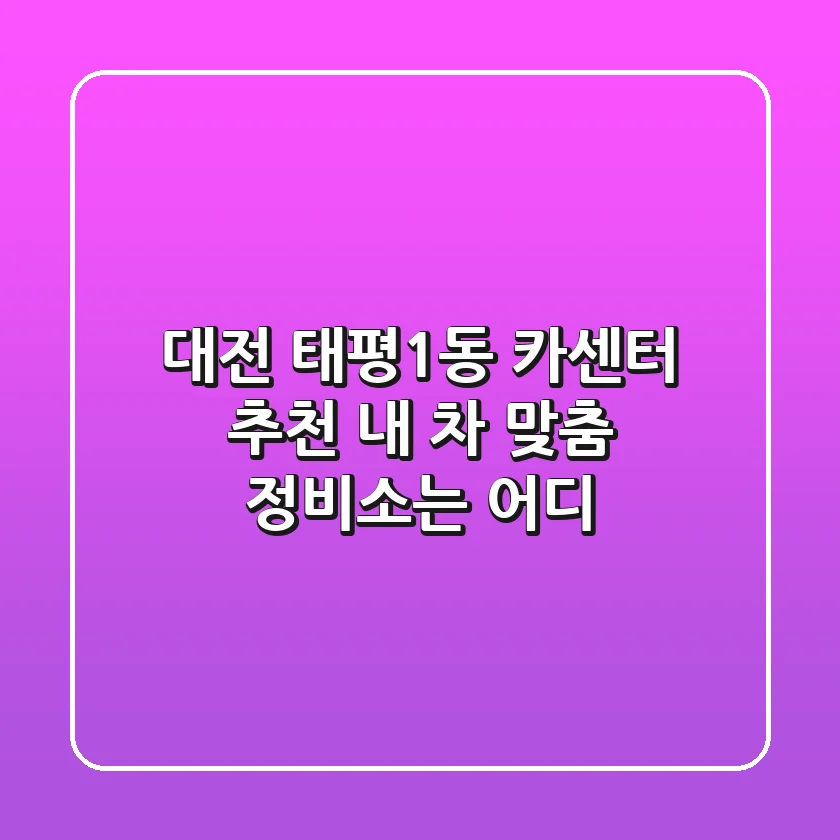 대전 태평1동 카센터 추천 : 내 차 맞춤 정비소는 어디?