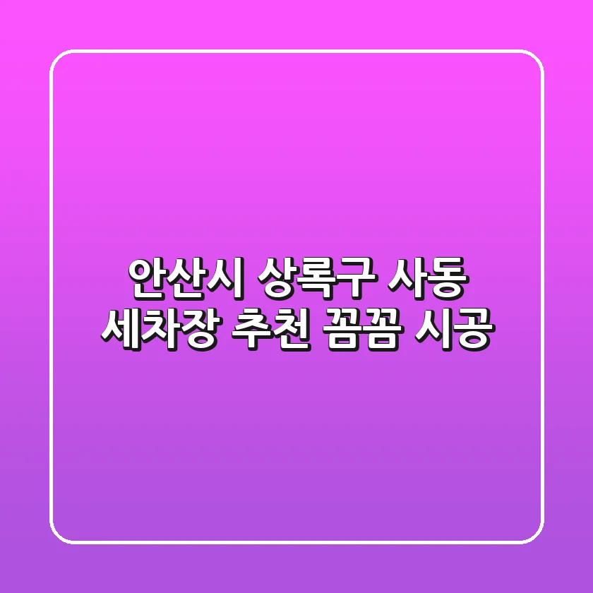 안산시 상록구 사동 세차장 추천 | 꼼꼼 시공