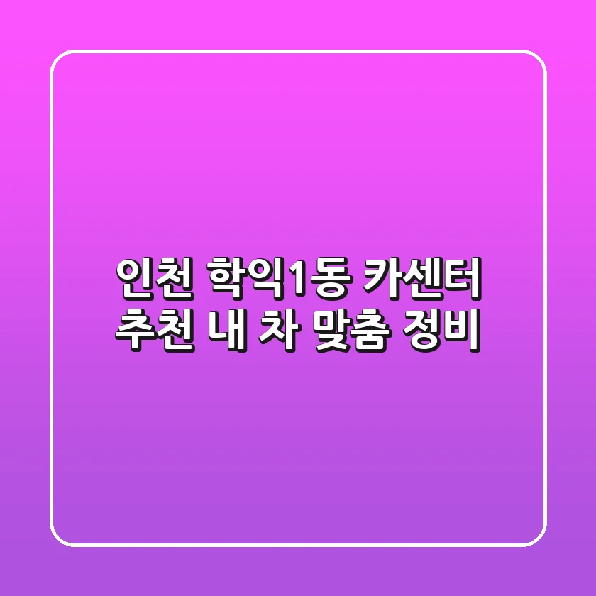 인천 학익1동 카센터 추천: 내 차 맞춤 정비!