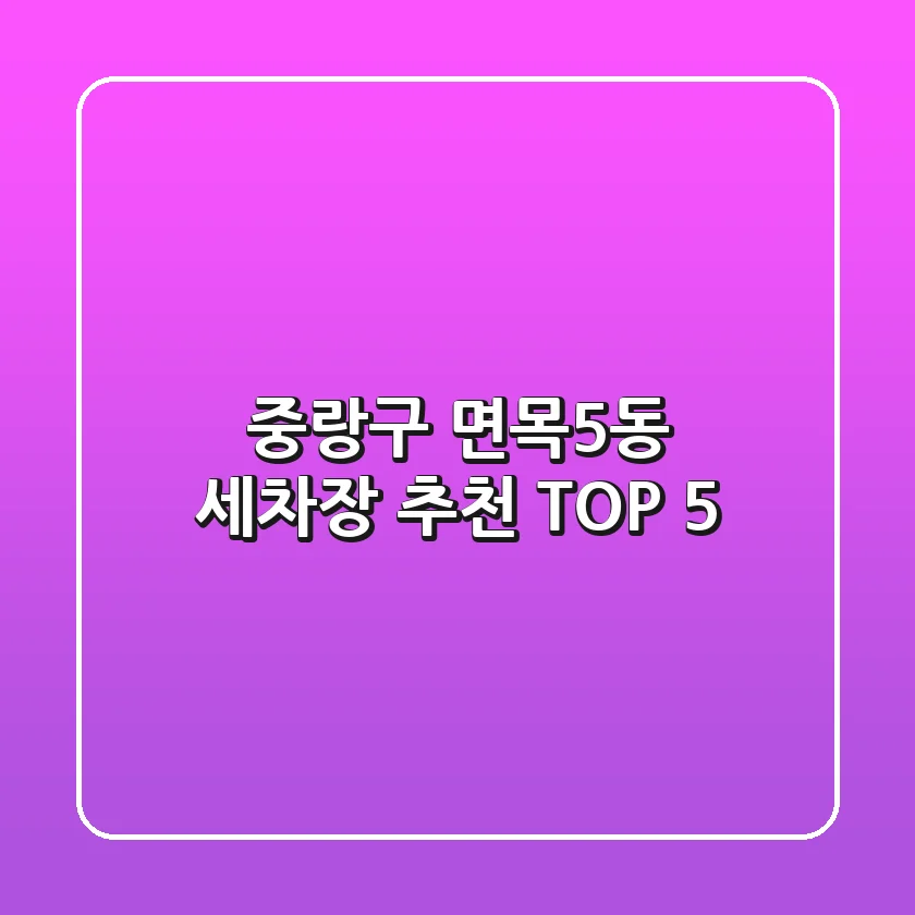 중랑구 면목5동 세차장 추천 TOP 5