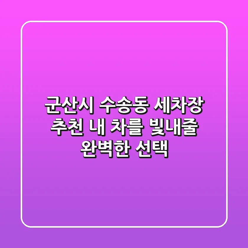 군산시 수송동 세차장 추천: 내 차를 빛내줄 완벽한 선택!
