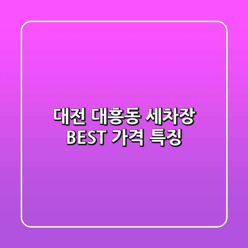 대전 대흥동 세차장 BEST 가격 특징