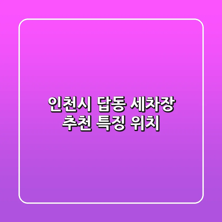 인천시 답동 세차장 추천 | 특징 위치