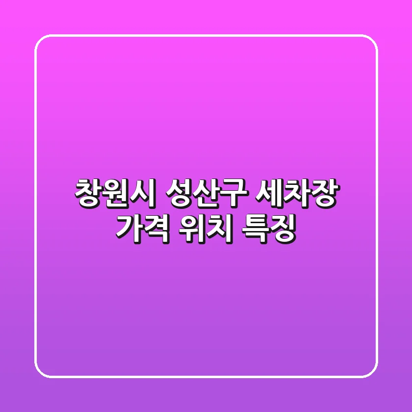 창원시 성산구 세차장: 가격, 위치, 특징