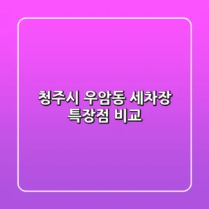 청주시 우암동 세차장, 특장점 비교!