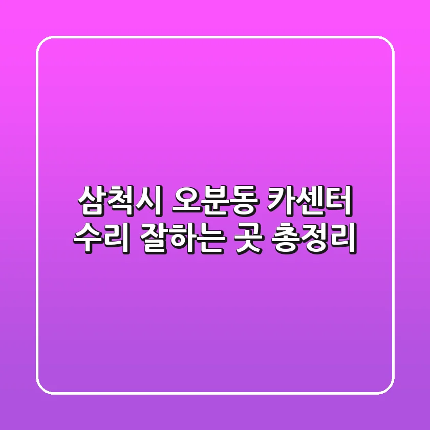 삼척시 오분동 카센터: 수리 잘하는 곳 총정리