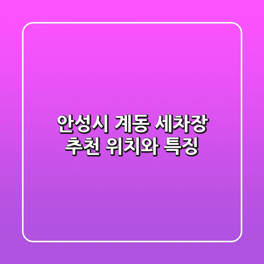 안성시 계동 세차장 추천, 위치와 특징