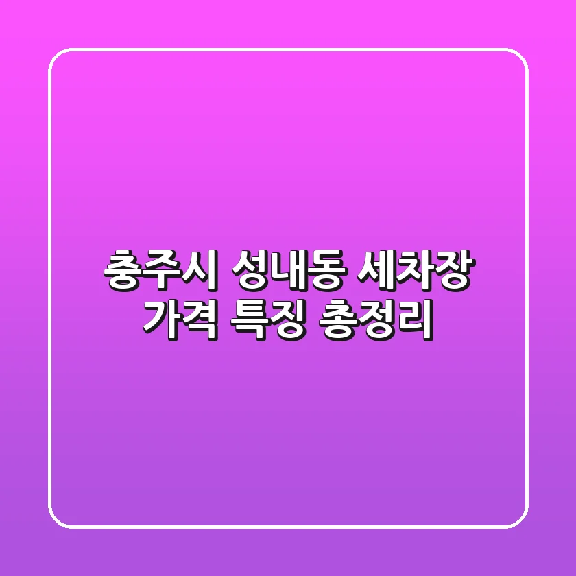 충주시 성내동 세차장 가격, 특징 총정리