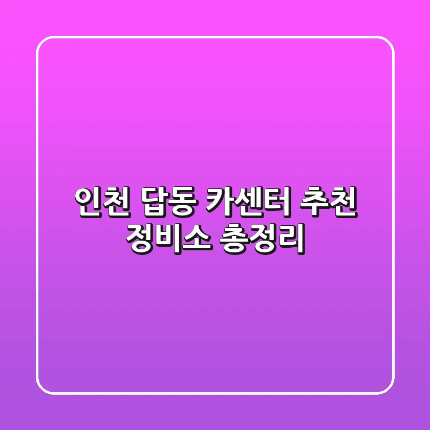 인천 답동 카센터 추천 정비소 총정리