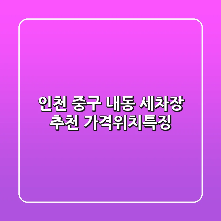 인천 중구 내동 세차장 추천: 가격/위치/특징