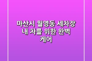 마산시 월영동 세차장: 내 차를 위한 완벽 케어