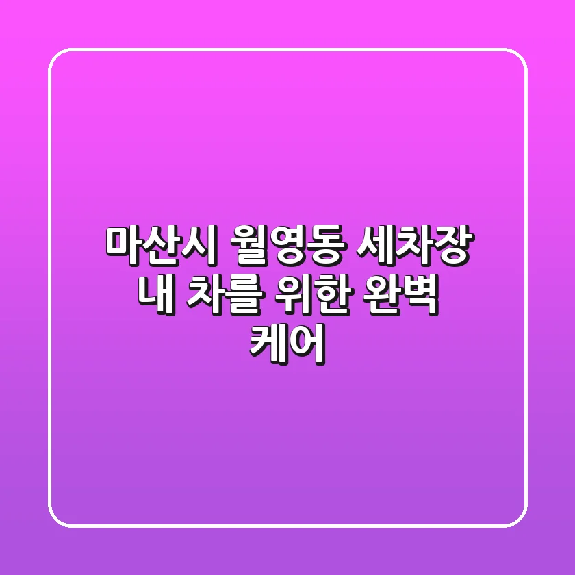 마산시 월영동 세차장: 내 차를 위한 완벽 케어
