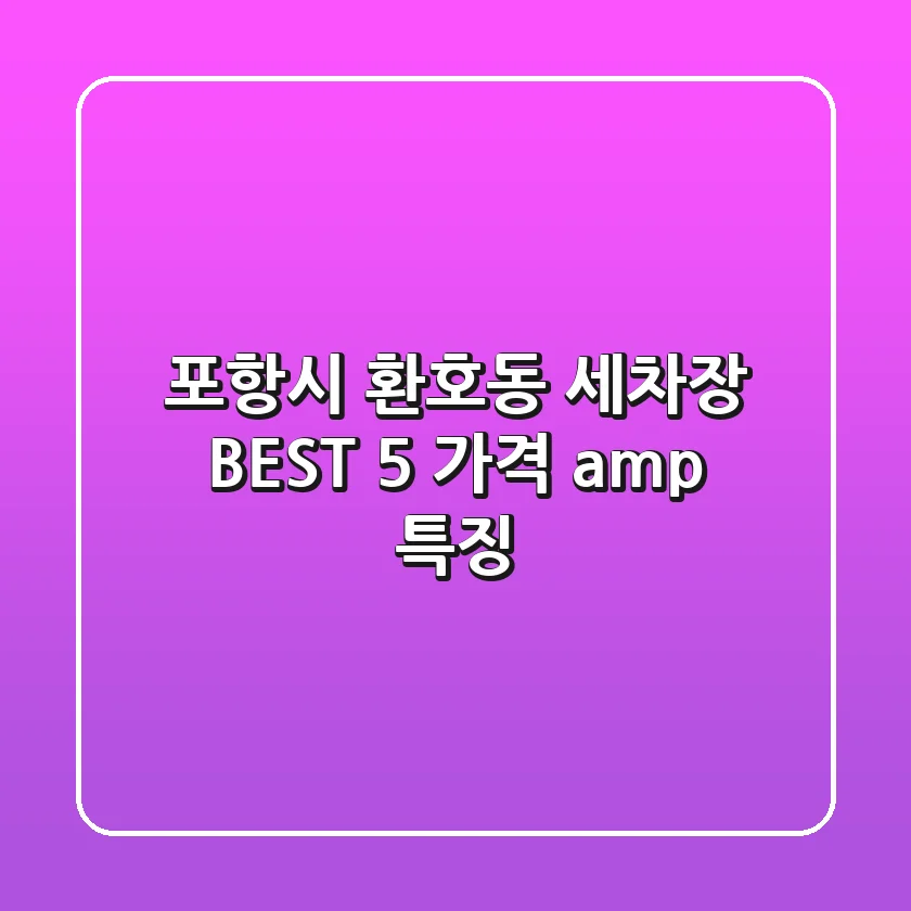 포항시 환호동 세차장 BEST 5 | 가격 & 특징