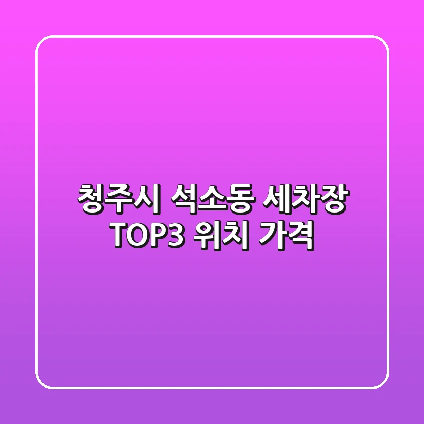 청주시 석소동 세차장 TOP3 위치 가격