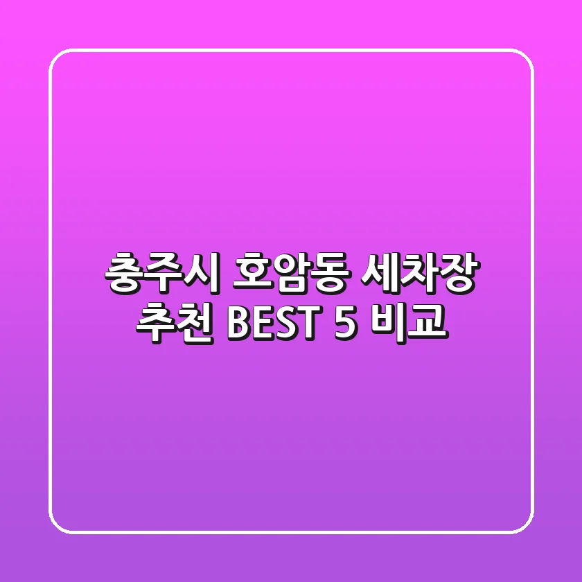 충주시 호암동 세차장 추천 BEST 5 비교