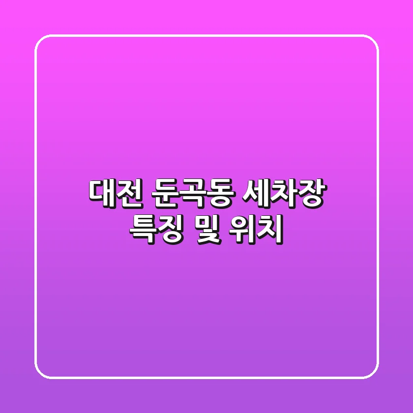 대전 둔곡동 세차장 특징 및 위치