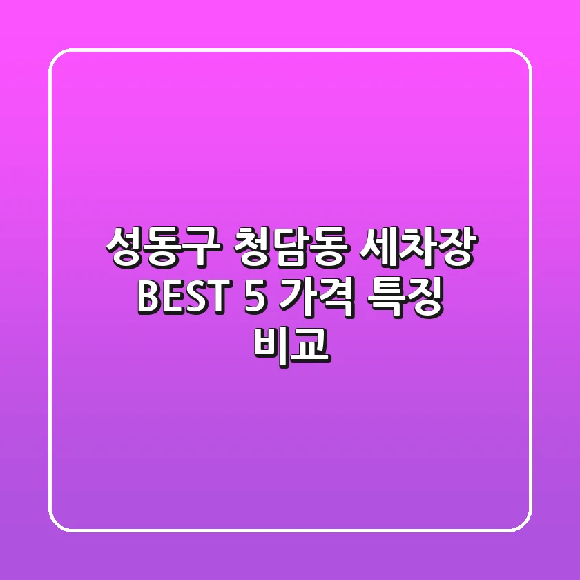 성동구 청담동 세차장 BEST 5 | 가격, 특징 비교