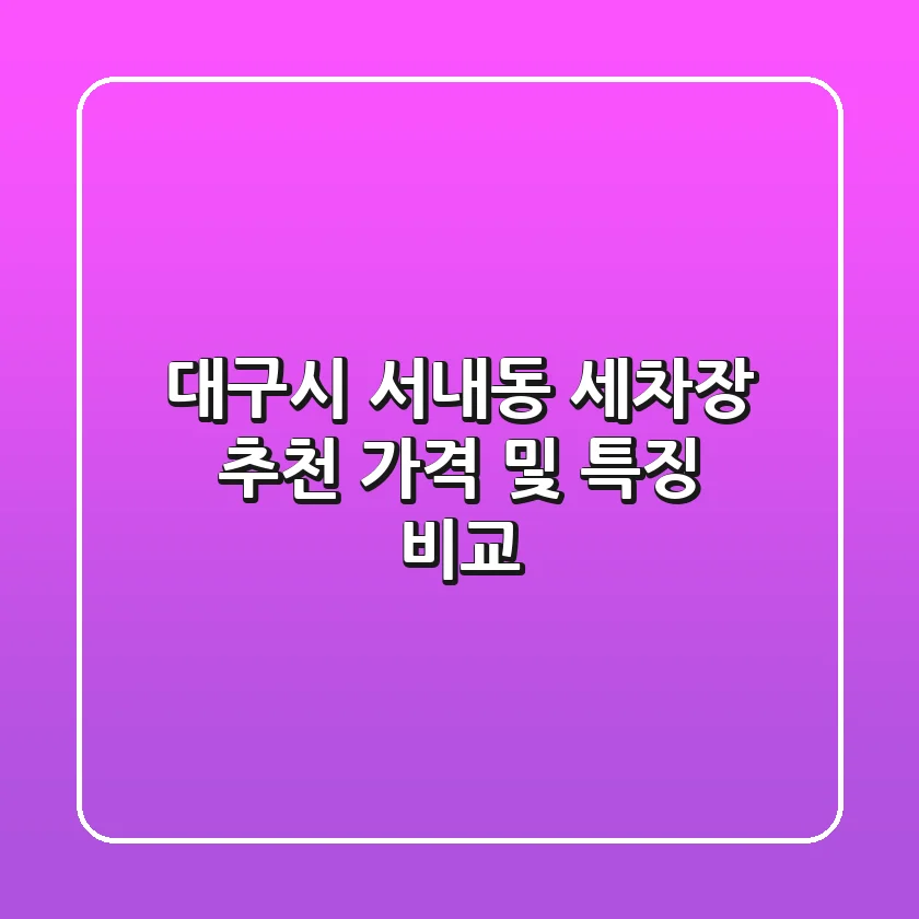 대구시 서내동 세차장 추천, 가격 및 특징 비교