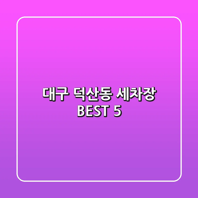 대구 덕산동 세차장 BEST 5
