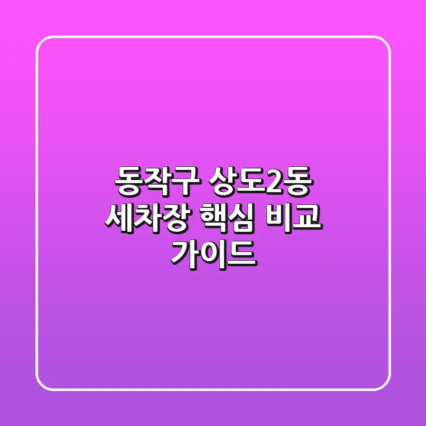 동작구 상도2동 세차장, 핵심 비교 가이드
