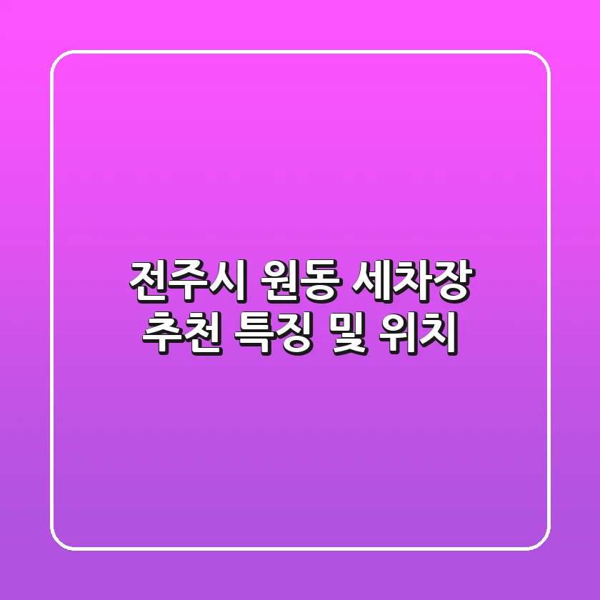 전주시 원동 세차장 추천: 특징 및 위치