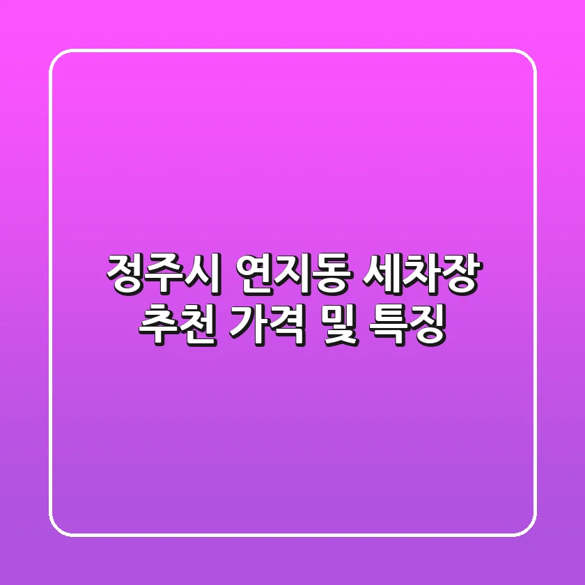 정주시 연지동 세차장 추천: 가격 및 특징
