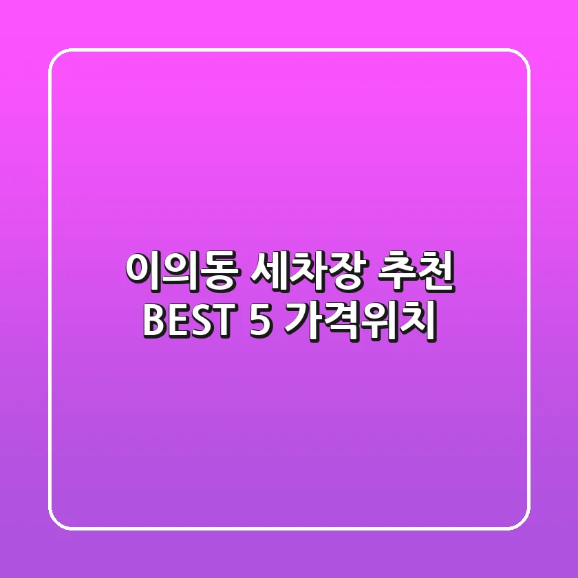 이의동 세차장 추천 BEST 5 (가격/위치)