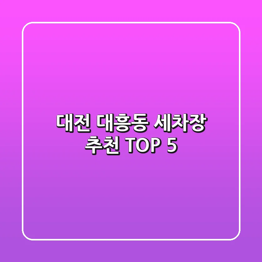 대전 대흥동 세차장 추천 TOP 5