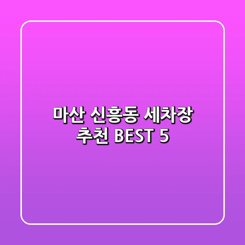 마산 신흥동 세차장 추천 BEST 5
