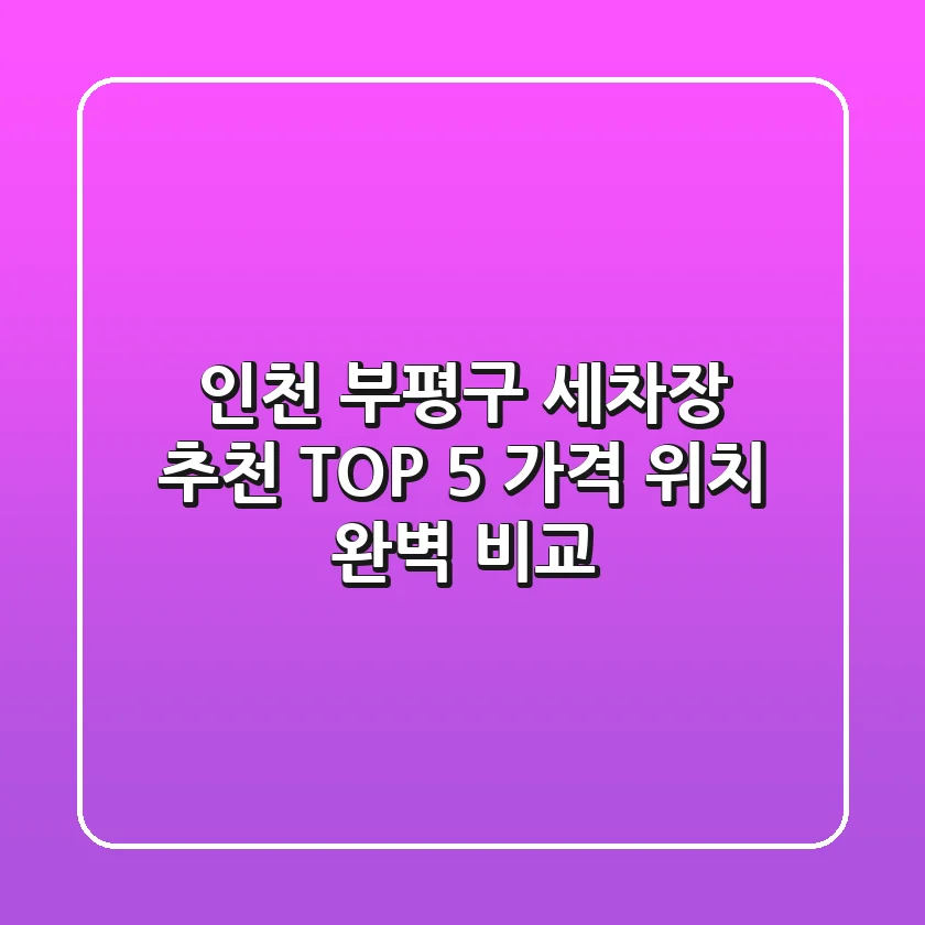 인천 부평구 세차장 추천 TOP 5: 가격, 위치 완벽 비교