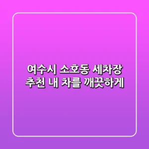 여수시 소호동 세차장 추천: 내 차를 깨끗하게!