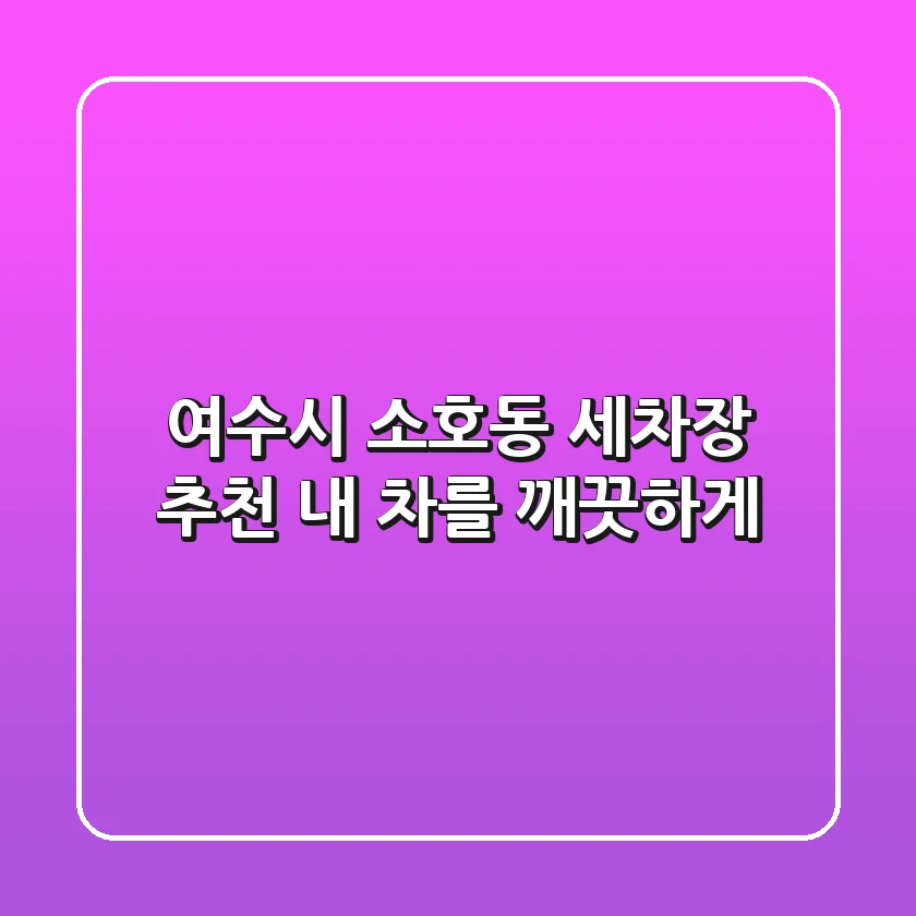 여수시 소호동 세차장 추천: 내 차를 깨끗하게!