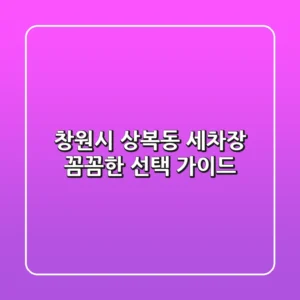 창원시 상복동 세차장: 꼼꼼한 선택 가이드