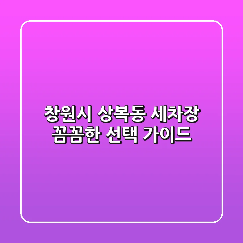창원시 상복동 세차장: 꼼꼼한 선택 가이드