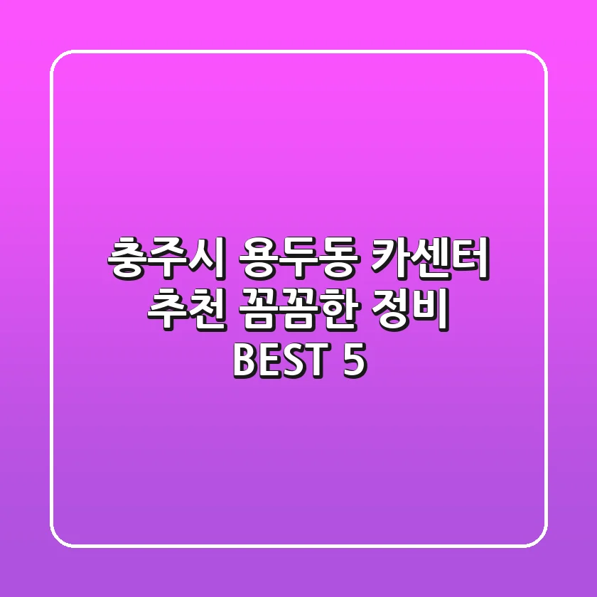 충주시 용두동 카센터 추천: 꼼꼼한 정비 BEST 5