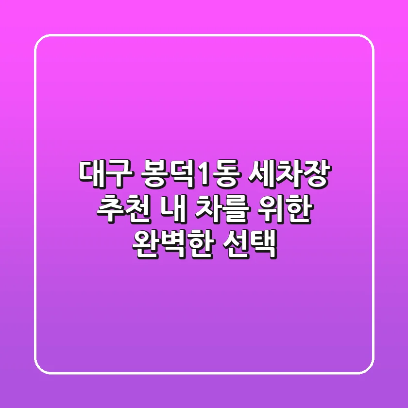 대구 봉덕1동 세차장 추천: 내 차를 위한 완벽한 선택