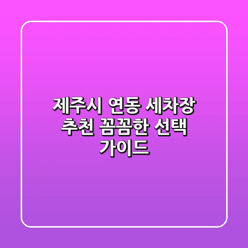 제주시 연동 세차장 추천: 꼼꼼한 선택 가이드