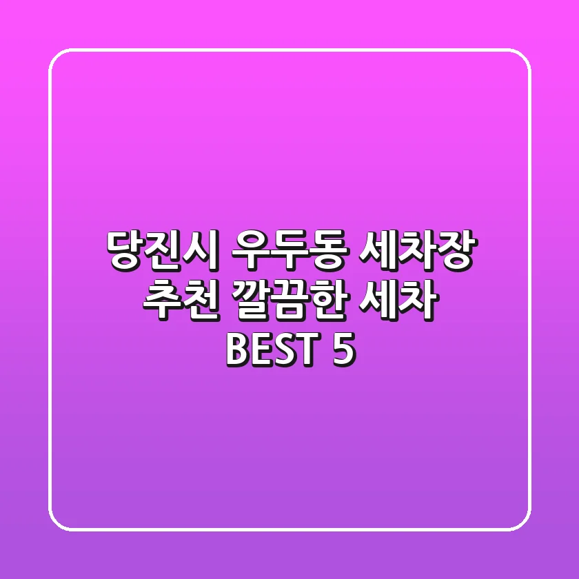 당진시 우두동 세차장 추천 | 깔끔한 세차 BEST 5