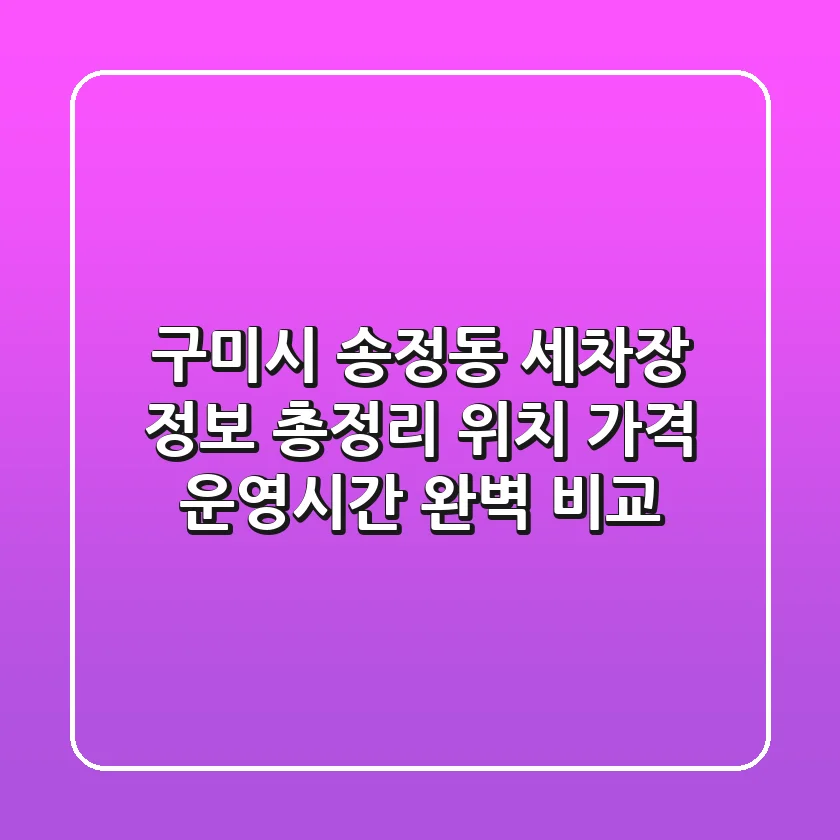 구미시 송정동 세차장 정보 총정리 - 위치, 가격, 운영시간 완벽 비교