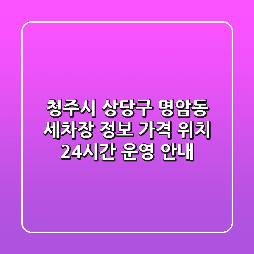청주시 상당구 명암동 세차장 정보: 가격, 위치, 24시간 운영 안내