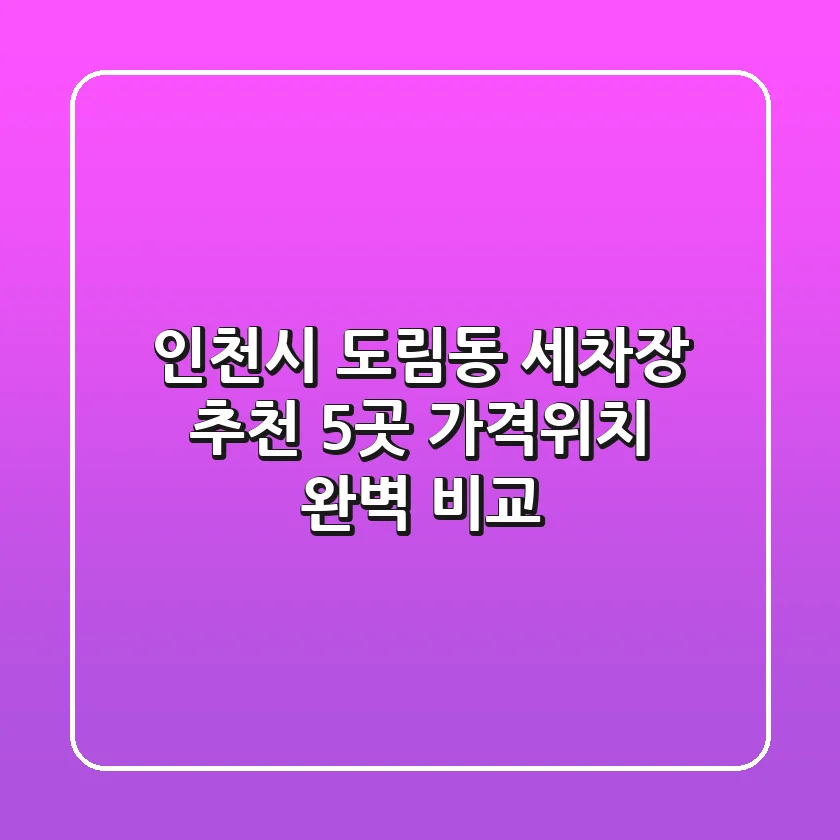 인천시 도림동 세차장 추천: 5곳 가격/위치 완벽 비교