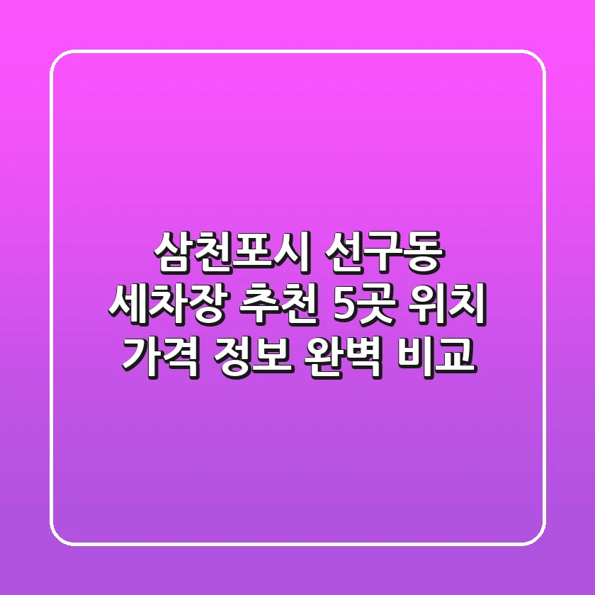 삼천포시 선구동 세차장 추천: 5곳 위치, 가격 정보 완벽 비교