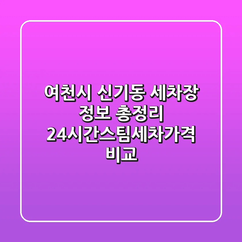 여천시 신기동 세차장 정보 총정리 - 24시간/스팀세차/가격 비교