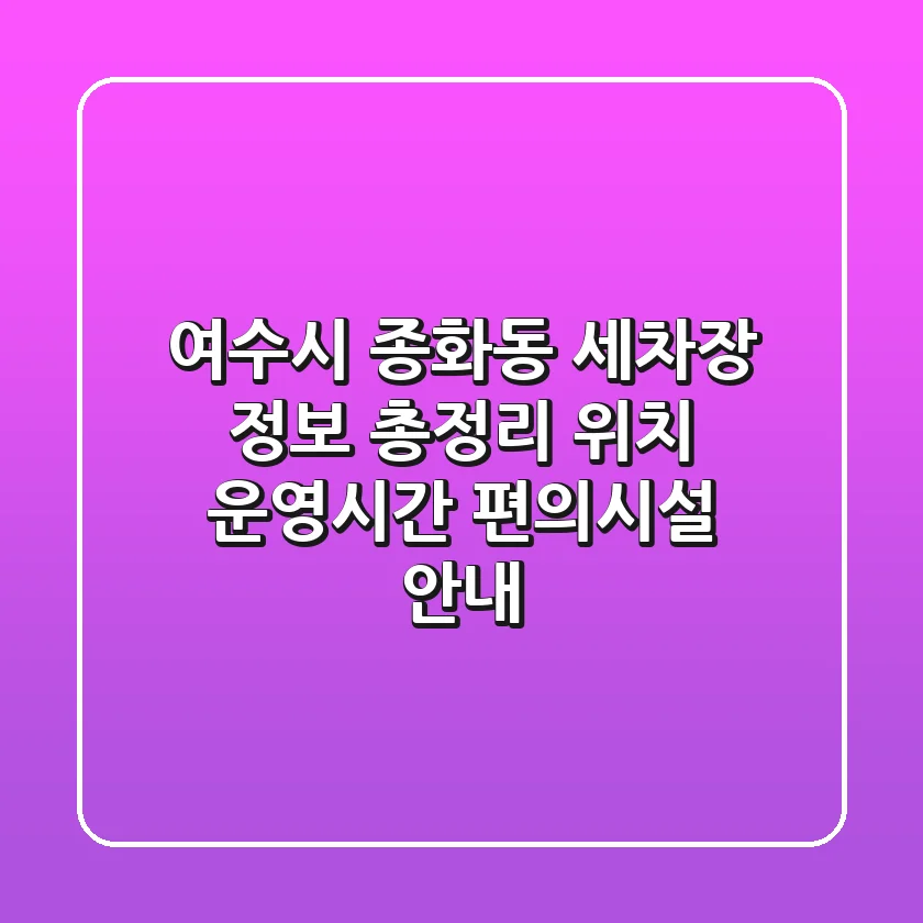 여수시 종화동 세차장 정보 총정리 - 위치, 운영시간, 편의시설 안내
