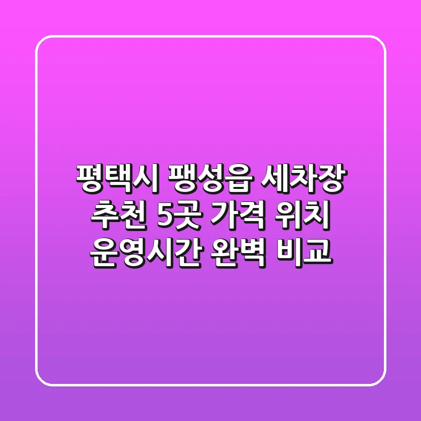 평택시 팽성읍 세차장 추천 5곳 - 가격, 위치, 운영시간 완벽 비교